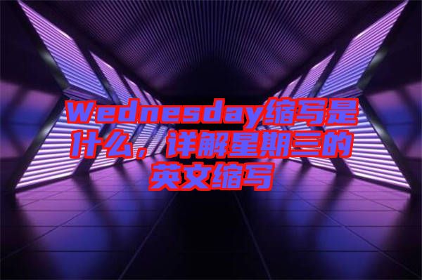 Wednesday縮寫是什么，詳解星期三的英文縮寫