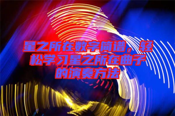 星之所在數(shù)字簡(jiǎn)譜，輕松學(xué)習(xí)星之所在曲子的演奏方法