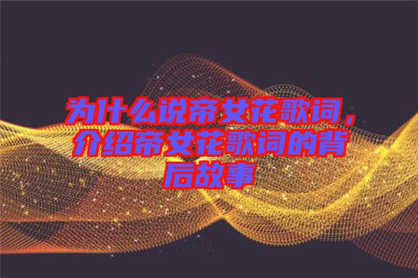 為什么說帝女花歌詞，介紹帝女花歌詞的背后故事