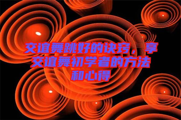 交誼舞跳好的訣竅，享交誼舞初學(xué)者的方法和心得