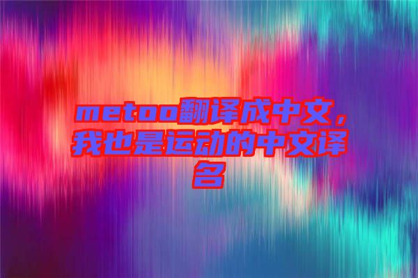 metoo翻譯成中文，我也是運(yùn)動(dòng)的中文譯名