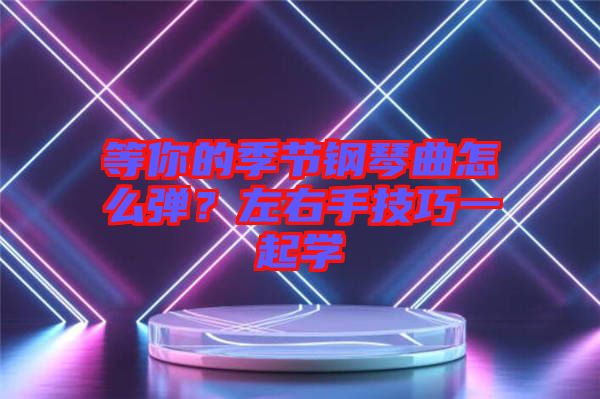 等你的季節(jié)鋼琴曲怎么彈？左右手技巧一起學(xué)