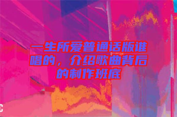 一生所愛(ài)普通話版誰(shuí)唱的，介紹歌曲背后的制作班底