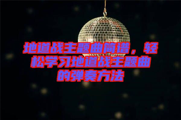 地道戰(zhàn)主題曲簡(jiǎn)譜，輕松學(xué)習(xí)地道戰(zhàn)主題曲的彈奏方法