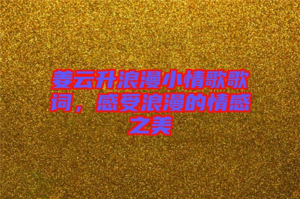 姜云升浪漫小情歌歌詞，感受浪漫的情感之美