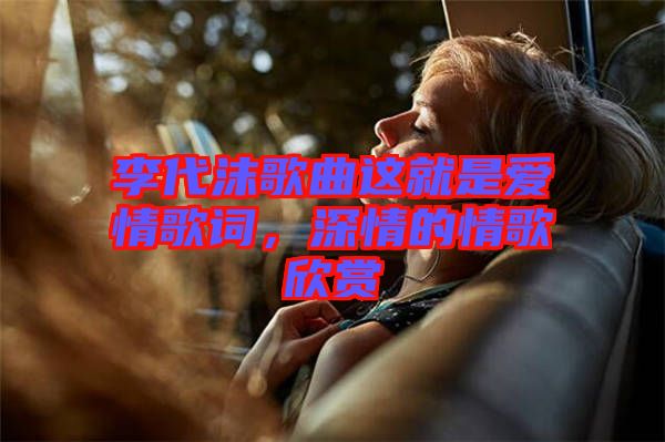 李代沫歌曲這就是愛情歌詞，深情的情歌欣賞