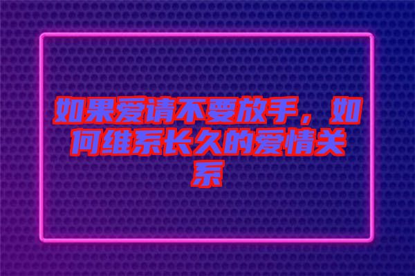 如果愛請不要放手，如何維系長久的愛情關系