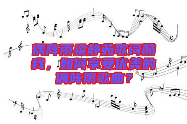 偶陣雨梁靜茹歌詞酷我，如何享受優(yōu)美的偶陣雨歌曲？