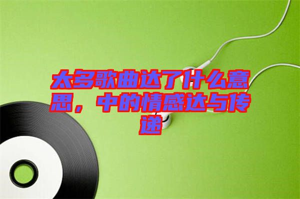 太多歌曲達(dá)了什么意思，中的情感達(dá)與傳遞