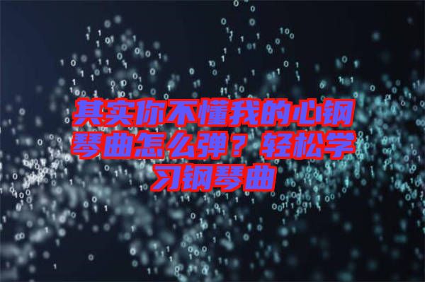 其實(shí)你不懂我的心鋼琴曲怎么彈？輕松學(xué)習(xí)鋼琴曲