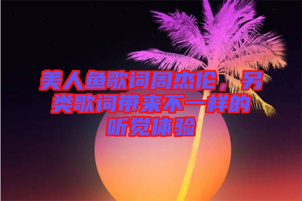 美人魚歌詞周杰倫，另類歌詞帶來不一樣的聽覺體驗