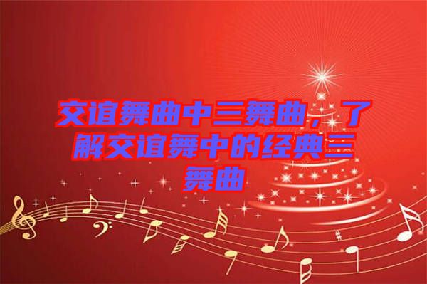 交誼舞曲中三舞曲，了解交誼舞中的經(jīng)典三舞曲