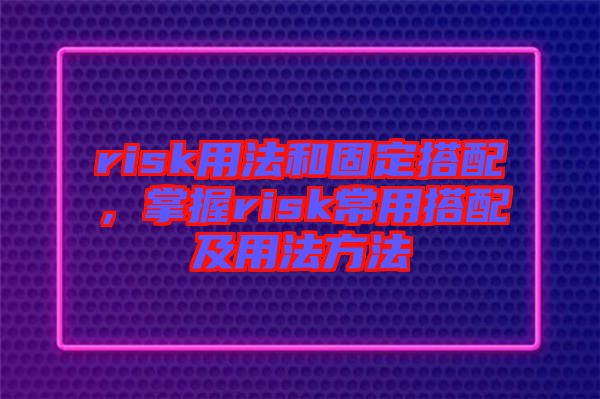 risk用法和固定搭配，掌握risk常用搭配及用法方法