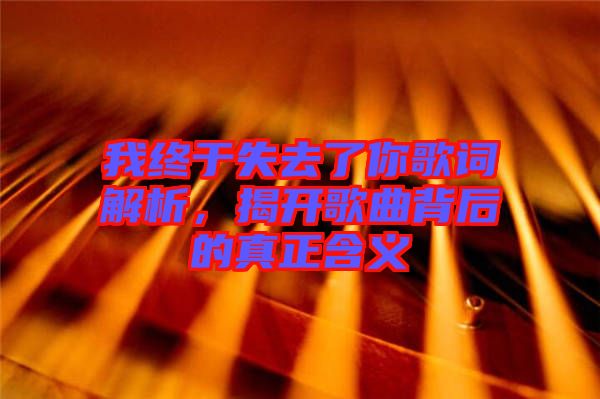 我終于失去了你歌詞解析，揭開歌曲背后的真正含義