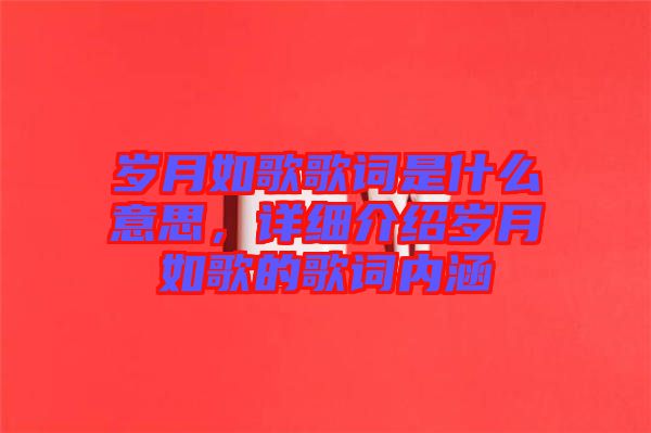 歲月如歌歌詞是什么意思，詳細(xì)介紹歲月如歌的歌詞內(nèi)涵