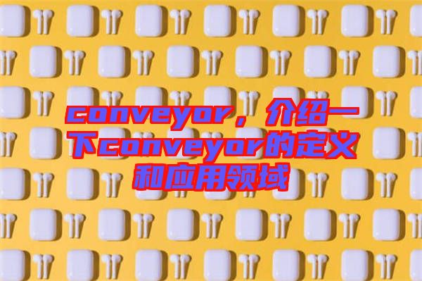 conveyor，介紹一下conveyor的定義和應用領域