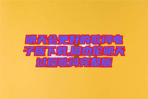 明天會(huì)更好的歌詞電子版下載,周杰倫明天過后歌詞完整版