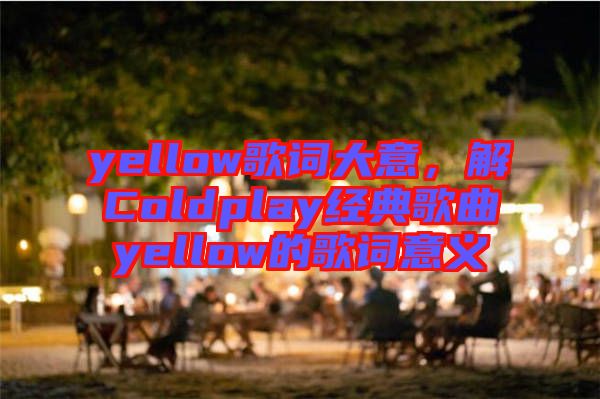 yellow歌詞大意，解Coldplay經(jīng)典歌曲yellow的歌詞意義