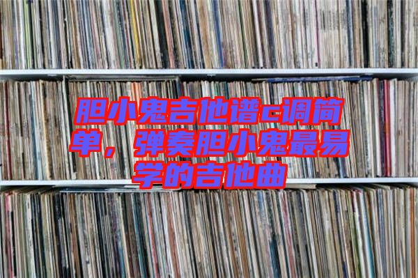 膽小鬼吉他譜c調(diào)簡單，彈奏膽小鬼最易學(xué)的吉他曲