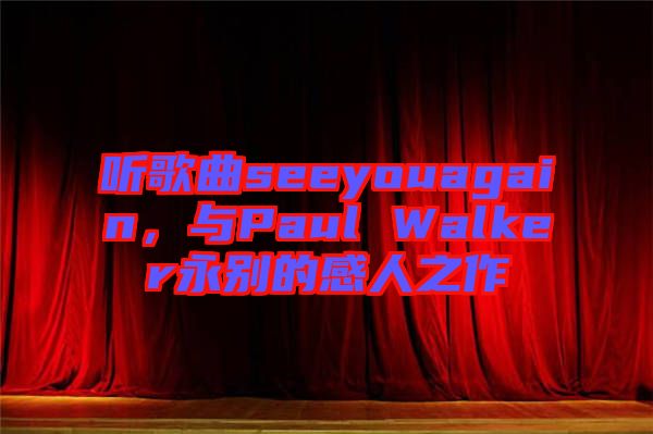 聽歌曲seeyouagain，與Paul Walker永別的感人之作