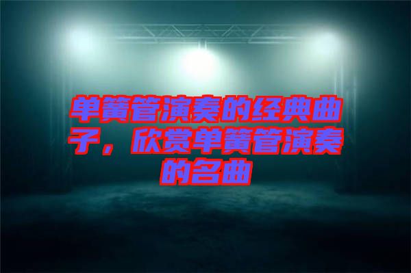 單簧管演奏的經(jīng)典曲子，欣賞單簧管演奏的名曲