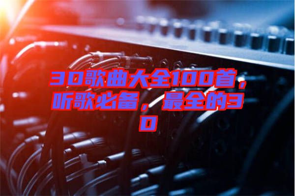 3D歌曲大全100首，聽(tīng)歌必備，最全的3D