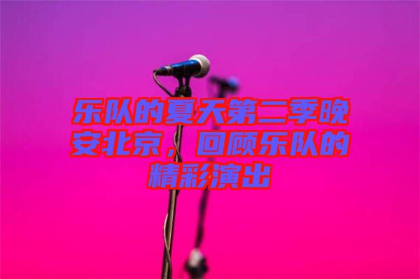 樂隊的夏天第二季晚安北京，回顧樂隊的精彩演出