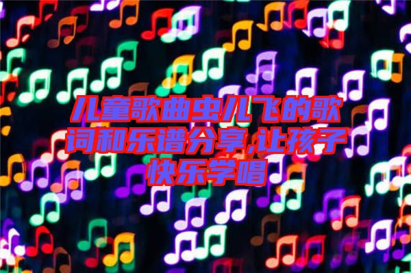 兒童歌曲蟲(chóng)兒飛的歌詞和樂(lè)譜分享,讓孩子快樂(lè)學(xué)唱