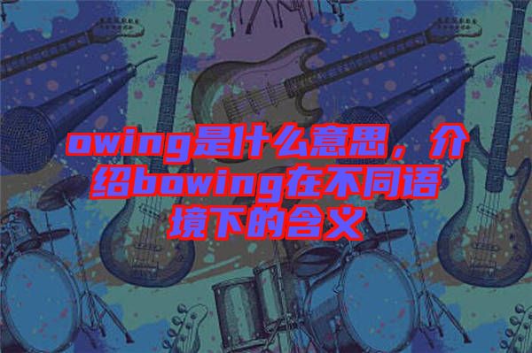 owing是什么意思，介紹bowing在不同語境下的含義