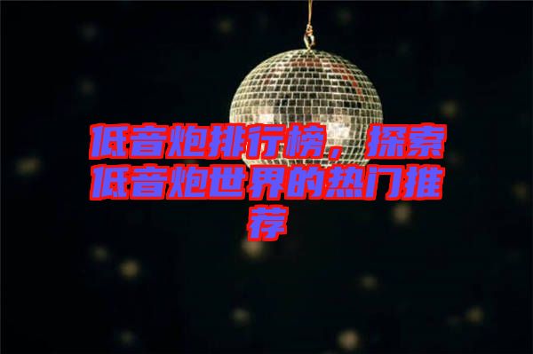 低音炮排行榜，探索低音炮世界的熱門(mén)推薦