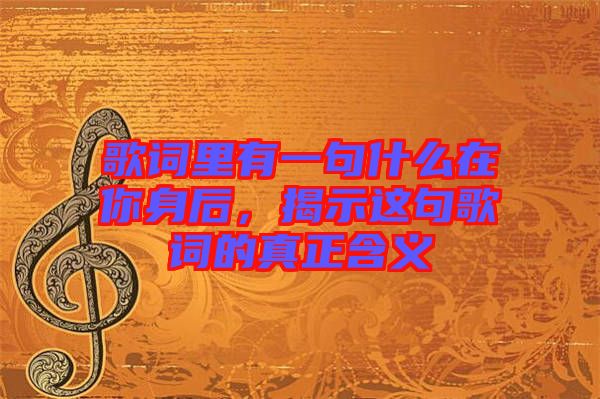 歌詞里有一句什么在你身后，揭示這句歌詞的真正含義