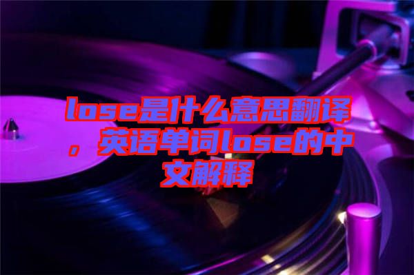 lose是什么意思翻譯，英語單詞lose的中文解釋