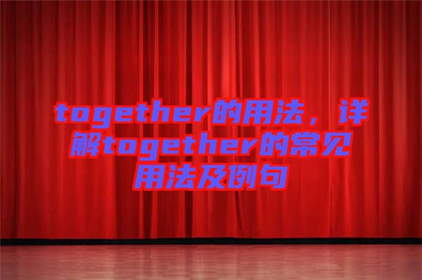 together的用法，詳解together的常見用法及例句