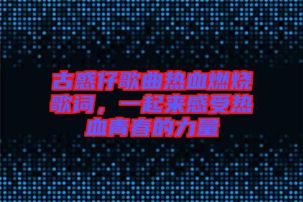 古惑仔歌曲熱血燃燒歌詞，一起來感受熱血青春的力量