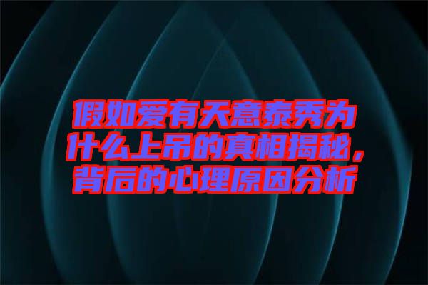 假如愛有天意泰秀為什么上吊的真相揭秘，背后的心理原因分析