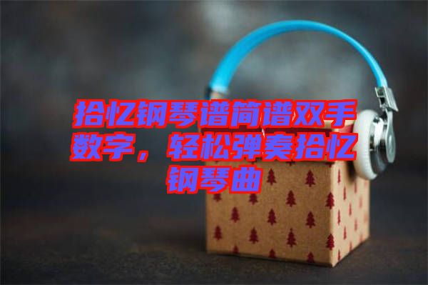 拾憶鋼琴譜簡(jiǎn)譜雙手?jǐn)?shù)字，輕松彈奏拾憶鋼琴曲