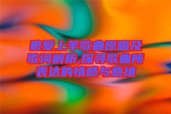 狼愛(ài)上羊歌曲原唱及歌詞解析,探尋歌曲所表達(dá)的情感與意境