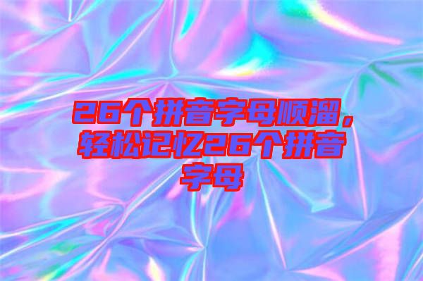 26個拼音字母順溜，輕松記憶26個拼音字母