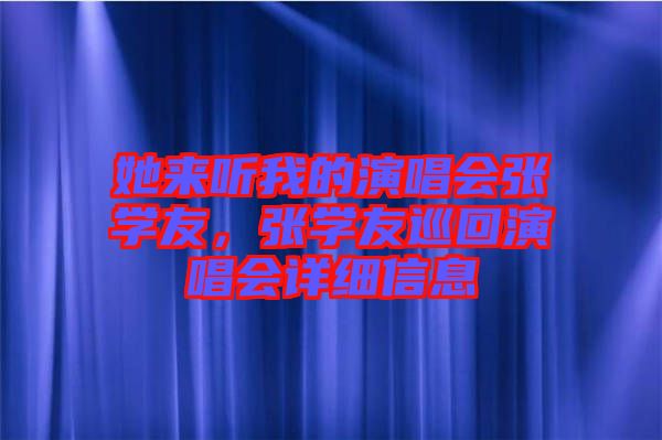 她來(lái)聽(tīng)我的演唱會(huì)張學(xué)友，張學(xué)友巡回演唱會(huì)詳細(xì)信息