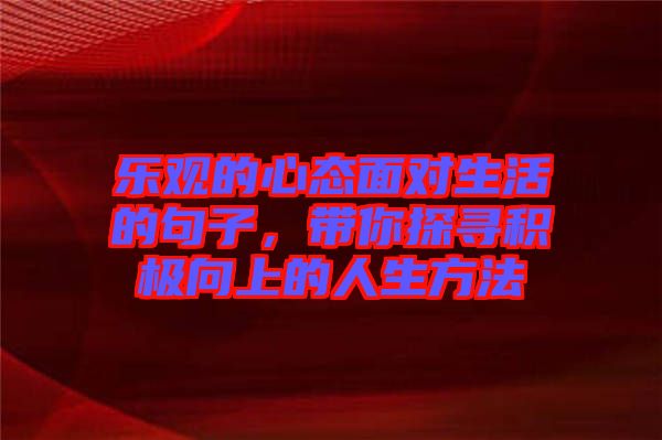 樂(lè)觀的心態(tài)面對(duì)生活的句子，帶你探尋積極向上的人生方法