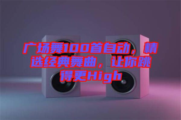 廣場(chǎng)舞100首自動(dòng)，精選經(jīng)典舞曲，讓你跳得更High