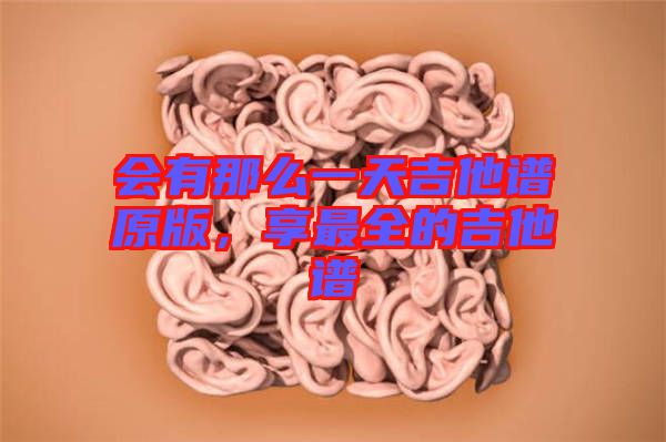 會(huì)有那么一天吉他譜原版，享最全的吉他譜