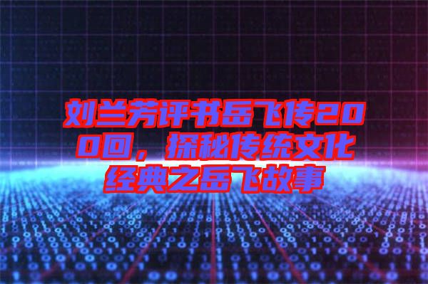 劉蘭芳評(píng)書(shū)岳飛傳200回，探秘傳統(tǒng)文化經(jīng)典之岳飛故事