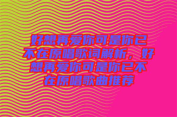 好想再愛(ài)你可是你已不在原唱歌詞解析，好想再愛(ài)你可是你已不在原唱歌曲推薦