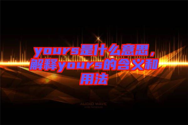 yours是什么意思，解釋yours的含義和用法