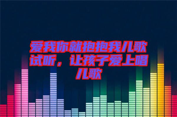 愛我你就抱抱我兒歌試聽，讓孩子愛上唱兒歌