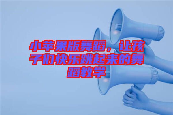 小蘋果版舞蹈，讓孩子們快樂跳起來的舞蹈教學(xué)