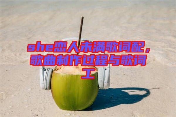 she戀人未滿歌詞配，歌曲制作過程與歌詞工