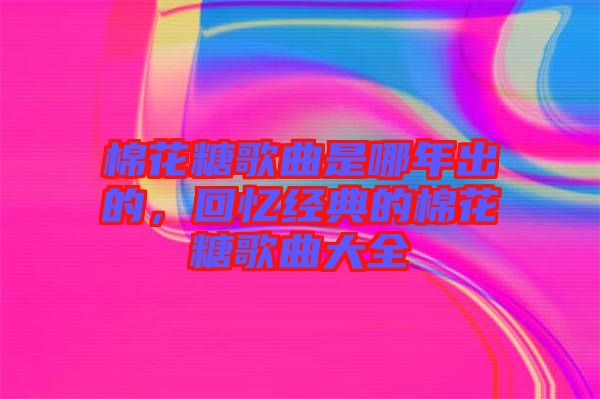 棉花糖歌曲是哪年出的，回憶經(jīng)典的棉花糖歌曲大全