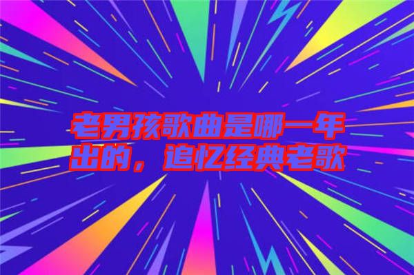 老男孩歌曲是哪一年出的，追憶經(jīng)典老歌